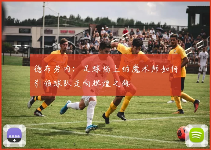 德布劳内：足球场上的魔术师如何引领球队走向辉煌之路