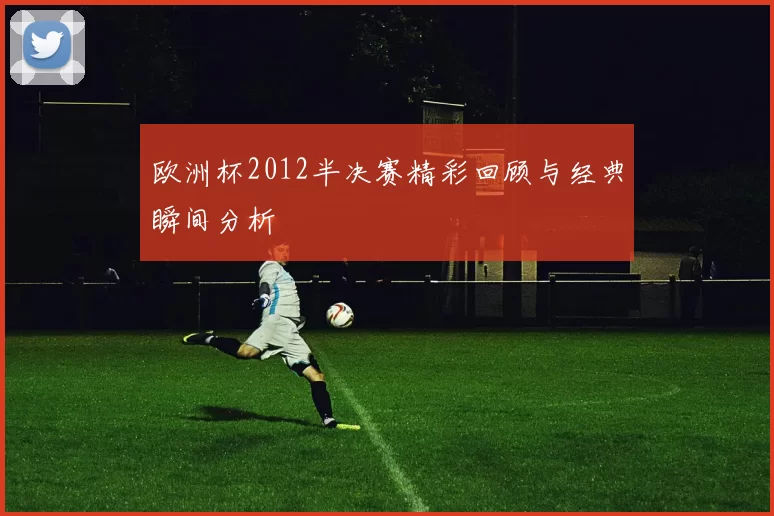 欧洲杯2012半决赛精彩回顾与经典瞬间分析