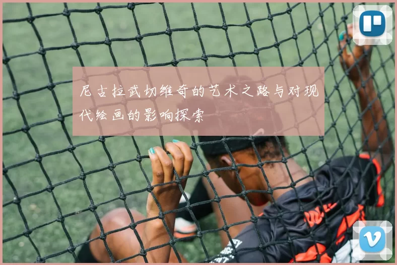 尼古拉武切维奇的艺术之路与对现代绘画的影响探索