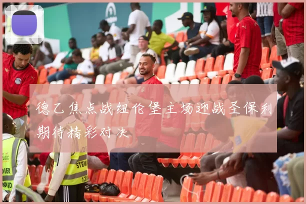 德乙焦点战纽伦堡主场迎战圣保利期待精彩对决