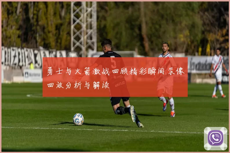 勇士与火箭激战回顾精彩瞬间录像回放分析与解读