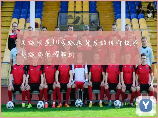足球明星10号球服背后的传奇故事与球场荣耀解析
