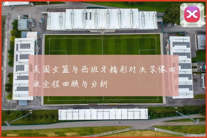 美国女篮与西班牙精彩对决录像回放全程回顾与分析