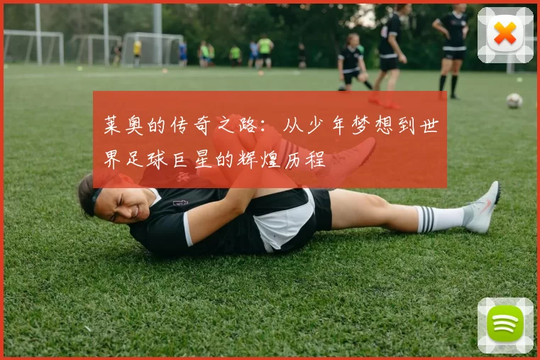 莱奥的传奇之路：从少年梦想到世界足球巨星的辉煌历程