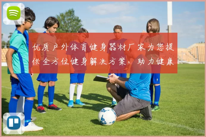 优质户外体育健身器材厂家为您提供全方位健身解决方案，助力健康生活新方式