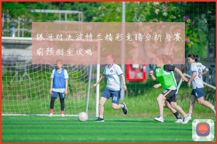 银河对决波特兰精彩竞猜分析与赛前预测全攻略