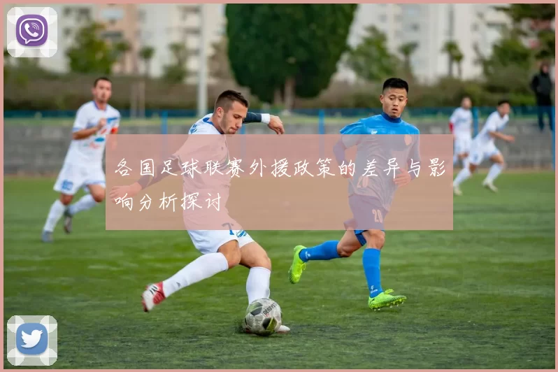 各国足球联赛外援政策的差异与影响分析探讨